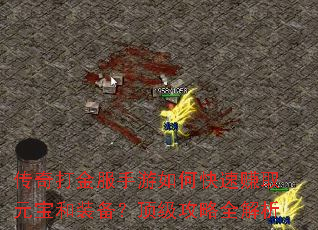 传奇打金服手游如何快速赚取元宝和装备?顶级攻略全解析 传奇打金服手游如何快速赚取元宝和装备?顶级攻略全解析