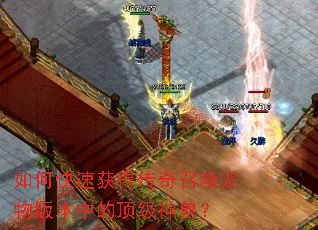 如何快速获得传奇召唤宠物版本中的顶级神兽? 如何快速获得传奇召唤宠物版本中的顶级神兽?