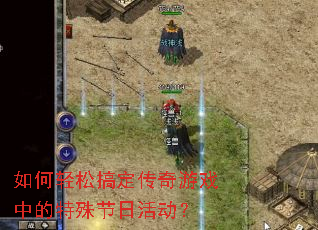 如何轻松搞定传奇游戏中的特殊节日活动? 如何轻松搞定传奇游戏中的特殊节日活动?