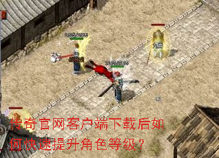 传奇官网客户端下载后如何快速提升角色等级? 传奇官网客户端下载后如何快速提升角色等级?