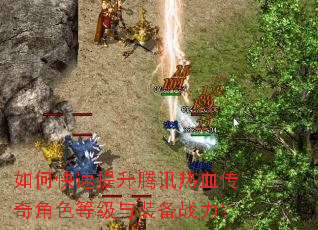 如何快速提升腾讯热血传奇角色等级与装备战力? 如何快速提升腾讯热血传奇角色等级与装备战力?