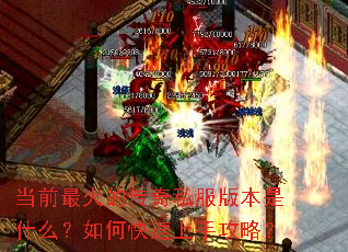 当前最火的传奇私服版本是什么?如何快速上手攻略? 当前最火的传奇私服版本是什么?如何快速上手攻略?