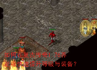 如何在复古传奇1.76养老服快速提升等级与装备? 如何在复古传奇1.76养老服快速提升等级与装备?