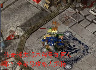 传奇迷失版本称号如何获取?全称号攻略大揭秘 传奇迷失版本称号如何获取?全称号攻略大揭秘