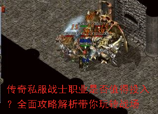 传奇私服战士职业是否值得投入?全面攻略解析带你玩转战场 传奇私服战士职业是否值得投入?全面攻略解析带你玩转战场