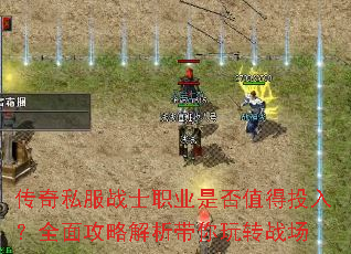 传奇私服战士职业是否值得投入?全面攻略解析带你玩转战场 传奇私服战士职业是否值得投入?全面攻略解析带你玩转战场