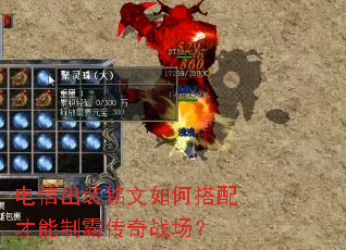 电信出装铭文如何搭配才能制霸传奇战场? 电信出装铭文如何搭配才能制霸传奇战场?