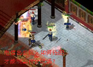 电信出装铭文如何搭配才能制霸传奇战场? 电信出装铭文如何搭配才能制霸传奇战场?