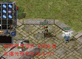 如何快速提升飞扬合击高爆传奇角色战斗力? 如何快速提升飞扬合击高爆传奇角色战斗力?