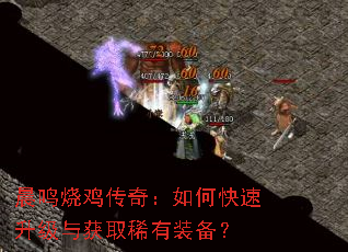 晨鸣烧鸡传奇:如何快速升级与获取稀有装备? 晨鸣烧鸡传奇:如何快速升级与获取稀有装备?