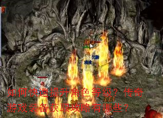 如何快速提升角色等级?传奇游戏装备获取攻略有哪些? 如何快速提升角色等级?传奇游戏装备获取攻略有哪些?