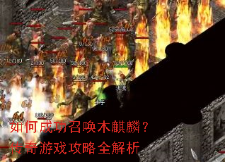 如何成功召唤木麒麟?传奇游戏攻略全解析 如何成功召唤木麒麟?传奇游戏攻略全解析