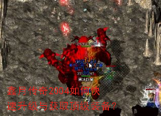 鑫月传奇2004如何快速升级与获取顶级装备? 鑫月传奇2004如何快速升级与获取顶级装备?