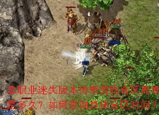 单职业迷失版本传奇游戏合区周期是多久?如何查询具体合区时间? 单职业迷失版本传奇游戏合区周期是多久?如何查询具体合区时间?