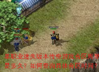 单职业迷失版本传奇游戏合区周期是多久?如何查询具体合区时间? 单职业迷失版本传奇游戏合区周期是多久?如何查询具体合区时间?