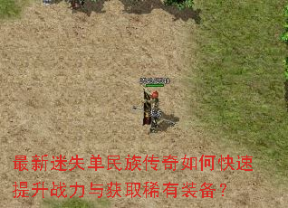 最新迷失单民族传奇如何快速提升战力与获取稀有装备? 最新迷失单民族传奇如何快速提升战力与获取稀有装备?