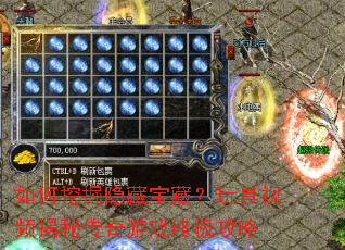 如何挖掘隐藏宝藏?玩具视频揭秘传奇游戏终极攻略 如何挖掘隐藏宝藏?玩具视频揭秘传奇游戏终极攻略
