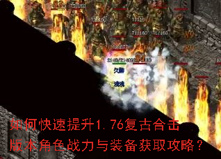 如何快速提升1.76复古合击版本角色战力与装备获取攻略? 如何快速提升1.76复古合击版本角色战力与装备获取攻略?