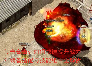 传奇合击sf如何快速提升战力?装备搭配与技能组合全解析 传奇合击sf如何快速提升战力?装备搭配与技能组合全解析