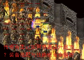 传奇合击sf如何快速提升战力?装备搭配与技能组合全解析 传奇合击sf如何快速提升战力?装备搭配与技能组合全解析