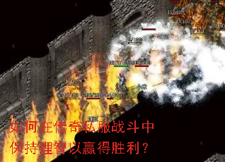如何在传奇私服战斗中保持理智以赢得胜利? 如何在传奇私服战斗中保持理智以赢得胜利?