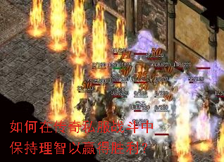 如何在传奇私服战斗中保持理智以赢得胜利? 如何在传奇私服战斗中保持理智以赢得胜利?
