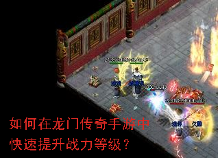 如何在龙门传奇手游中快速提升战力等级? 如何在龙门传奇手游中快速提升战力等级?