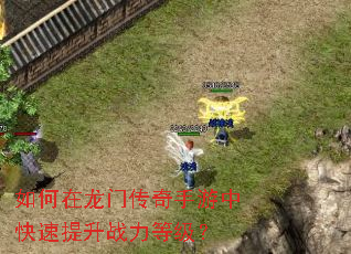 如何在龙门传奇手游中快速提升战力等级? 如何在龙门传奇手游中快速提升战力等级?