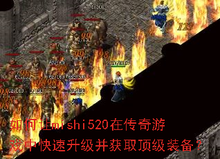 如何让mishi520在传奇游戏中快速升级并获取顶级装备? 如何让mishi520在传奇游戏中快速升级并获取顶级装备?
