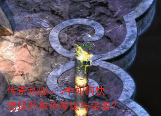 传奇私服sfs中如何快速提升角色等级与装备? 传奇私服sfs中如何快速提升角色等级与装备?