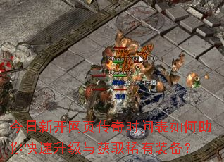 今日新开网页传奇时间表如何助你快速升级与获取稀有装备? 今日新开网页传奇时间表如何助你快速升级与获取稀有装备?