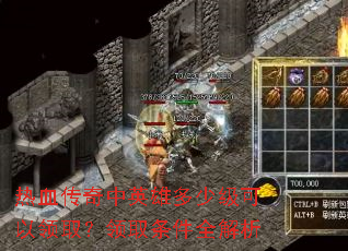 热血传奇中英雄多少级可以领取?领取条件全解析 热血传奇中英雄多少级可以领取?领取条件全解析