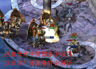 热血传奇中英雄多少级可以领取?领取条件全解析 热血传奇中英雄多少级可以领取?领取条件全解析