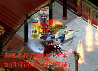 探秘传奇隐藏地图大全:如何解锁所有神秘区域? 探秘传奇隐藏地图大全:如何解锁所有神秘区域?