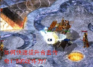 如何快速提升合击传奇1.8的战斗力? 如何快速提升合击传奇1.8的战斗力?