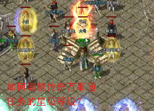 如何调整传奇万事通任务的星级等级? 如何调整传奇万事通任务的星级等级?
