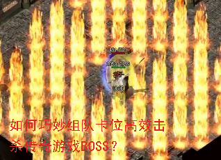 如何巧妙组队卡位高效击杀传奇游戏BOSS? 如何巧妙组队卡位高效击杀传奇游戏BOSS?