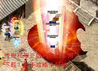 传奇私服正版内测版如何下载?新手攻略全解析 传奇私服正版内测版如何下载?新手攻略全解析