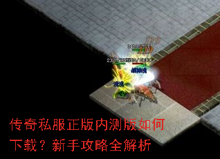 传奇私服正版内测版如何下载?新手攻略全解析 传奇私服正版内测版如何下载?新手攻略全解析