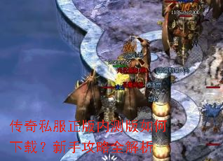 传奇私服正版内测版如何下载?新手攻略全解析 传奇私服正版内测版如何下载?新手攻略全解析